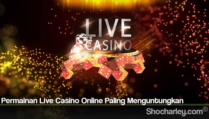 Permainan Live Casino Online Paling Menguntungkan